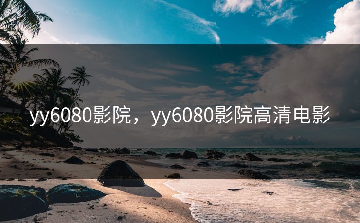 yy6080影院,yy6080影院高清电影 yy6080影院,yy6080影院高清电影