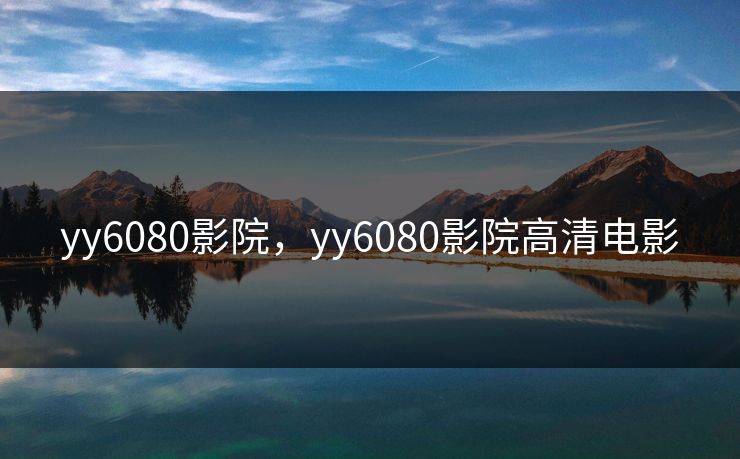 yy6080影院,yy6080影院高清电影 yy6080影院,yy6080影院高清电影