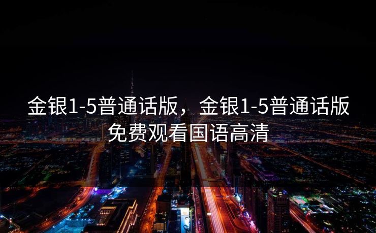 金银1-5普通话版，金银1-5普通话版免费观看国语高清