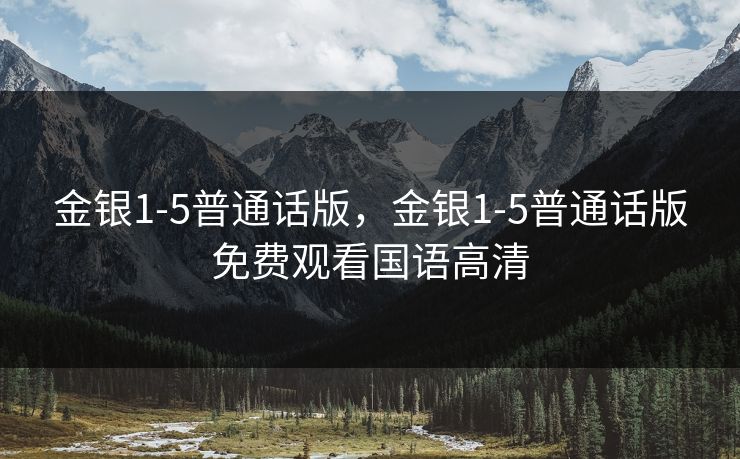 金银1-5普通话版，金银1-5普通话版免费观看国语高清