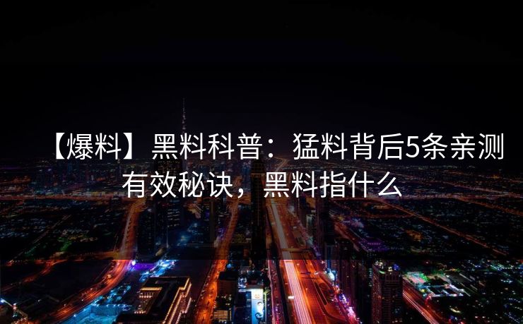 【爆料】黑料科普：猛料背后5条亲测有效秘诀，黑料指什么
