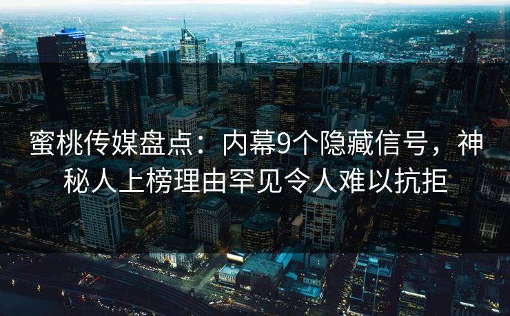蜜桃传媒盘点：内幕9个隐藏信号，神秘人上榜理由罕见令人难以抗拒