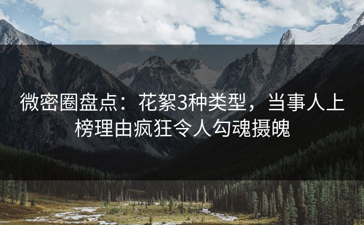 微密圈盘点:花絮3种类型,当事人上榜理由疯狂令人勾魂摄魄 微密圈盘点:花絮3种类型,当事人上榜理由疯狂令人勾魂摄魄