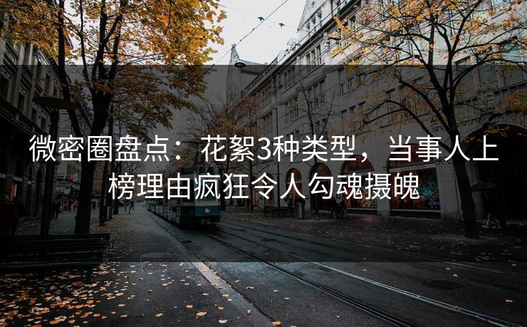 微密圈盘点:花絮3种类型,当事人上榜理由疯狂令人勾魂摄魄 微密圈盘点:花絮3种类型,当事人上榜理由疯狂令人勾魂摄魄