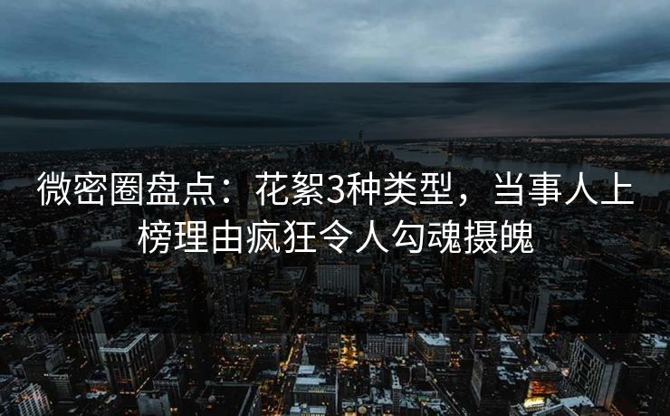 微密圈盘点:花絮3种类型,当事人上榜理由疯狂令人勾魂摄魄 微密圈盘点:花絮3种类型,当事人上榜理由疯狂令人勾魂摄魄