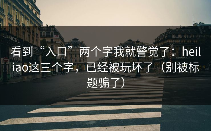 看到“入口”两个字我就警觉了：heiliao这三个字，已经被玩坏了（别被标题骗了）