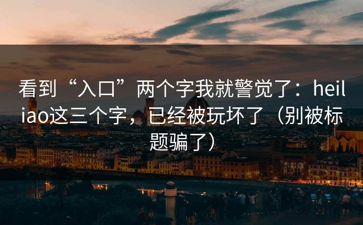 看到“入口”两个字我就警觉了：heiliao这三个字，已经被玩坏了（别被标题骗了）