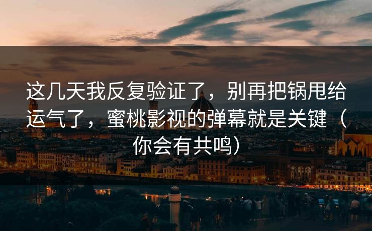 这几天我反复验证了,别再把锅甩给运气了,蜜桃影视的弹幕就是关键(你会有共鸣) 这几天我反复验证了,别再把锅甩给运气了,蜜桃影视的弹幕就是关键(你会有共鸣)