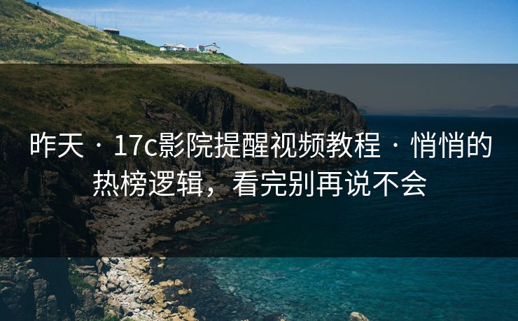 昨天 · 17c影院提醒视频教程 · 悄悄的热榜逻辑,看完别再说不会 昨天 · 17c影院提醒视频教程 · 悄悄的热榜逻辑,看完别再说不会