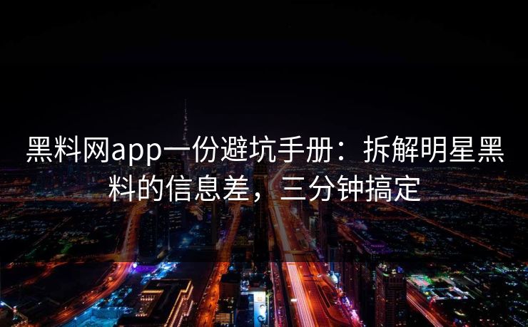 黑料网app一份避坑手册:拆解明星黑料的信息差,三分钟搞定 黑料网app一份避坑手册:拆解明星黑料的信息差,三分钟搞定