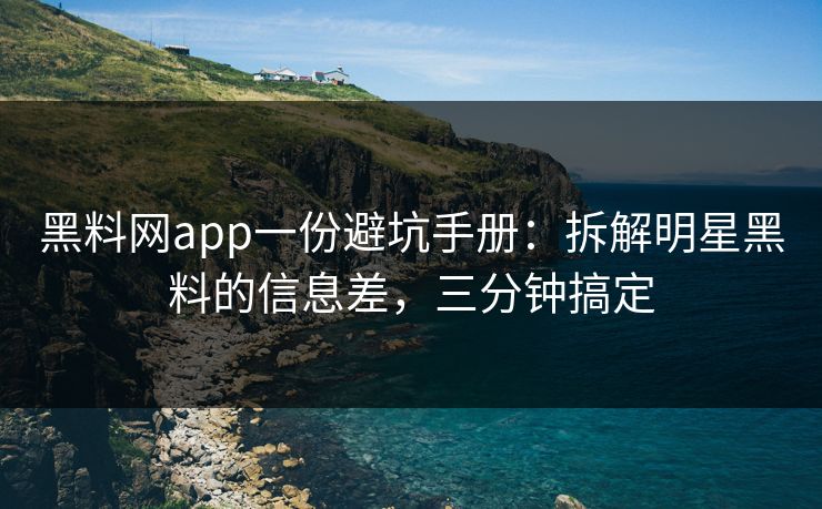 黑料网app一份避坑手册:拆解明星黑料的信息差,三分钟搞定 黑料网app一份避坑手册:拆解明星黑料的信息差,三分钟搞定