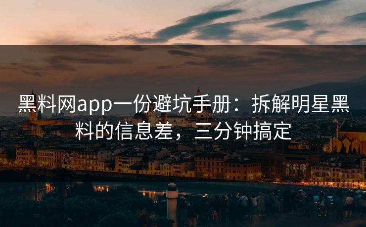 黑料网app一份避坑手册:拆解明星黑料的信息差,三分钟搞定 黑料网app一份避坑手册:拆解明星黑料的信息差,三分钟搞定