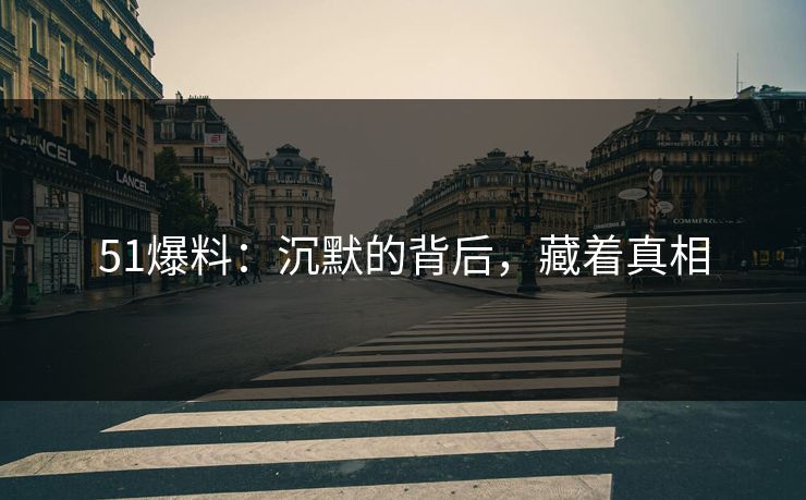 51爆料：沉默的背后，藏着真相